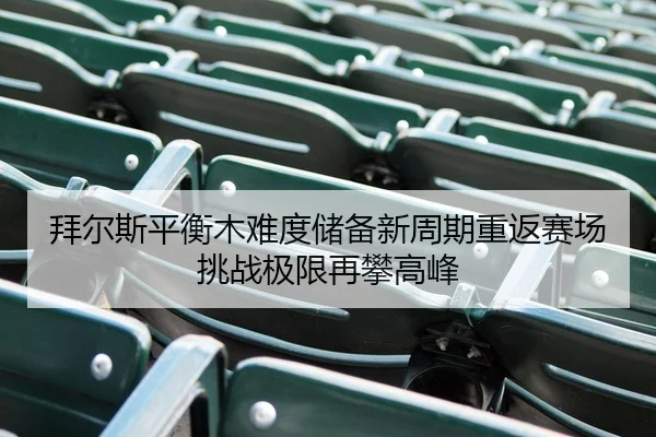 拜尔斯平衡木难度储备新周期重返赛场 挑战极限再攀高峰